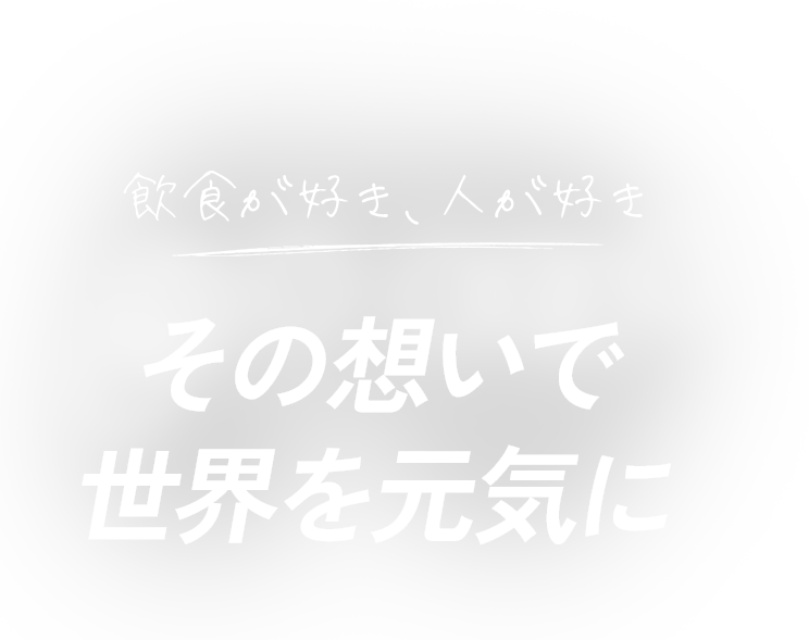 飲食が好き、人が好きその想いで、世界を元気に